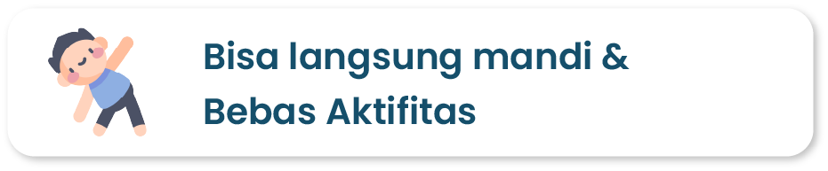 Bisa langsung mandi & bebas aktivitas